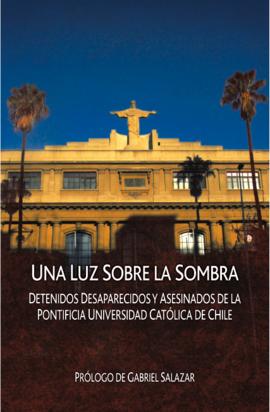 Una luz sobre la sombra. Detenidos Desaparecidos y Asesinados de la Pontificia Universidad Católica de Chile