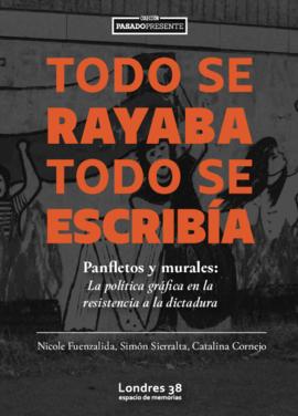 Todo se Rayaba Todo Se Escribía. Panfletos y Murales: La política gráfica en la resistencia a la dictadura
